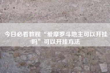 今日必看教程“爱摩罗斗地主可以开挂吗”可以开挂方法 今日必看教程“爱摩罗斗地主可以开挂吗”可以开挂方法