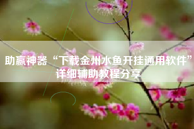助赢神器“下载金州水鱼开挂通用软件”详细辅助教程分享 助赢神器“下载金州水鱼开挂通用软件”详细辅助教程分享