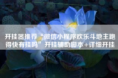 开挂器推荐“微信小程序欢乐斗地主跑得快有挂吗”开挂辅助脚本+详细开挂 开挂器推荐“微信小程序欢乐斗地主跑得快有挂吗”开挂辅助脚本+详细开挂