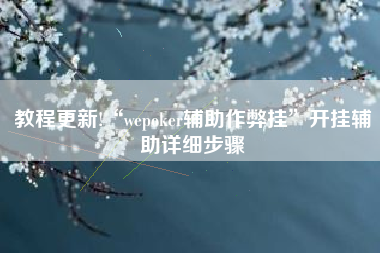教程更新!“wepoker辅助作弊挂”开挂辅助详细步骤 教程更新!“wepoker辅助作弊挂”开挂辅助详细步骤
