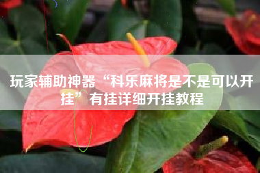 玩家辅助神器“科乐麻将是不是可以开挂”有挂详细开挂教程