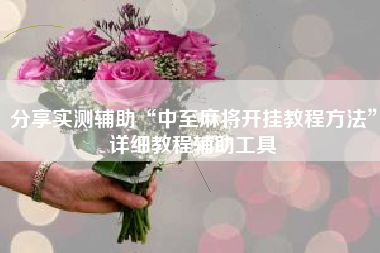 分享实测辅助“中至麻将开挂教程方法”详细教程辅助工具