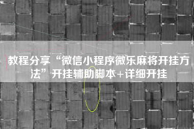 教程分享“微信小程序微乐麻将开挂方法”开挂辅助脚本+详细开挂 教程分享“微信小程序微乐麻将开挂方法”开挂辅助脚本+详细开挂