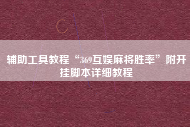 辅助工具教程“369互娱麻将胜率”附开挂脚本详细教程