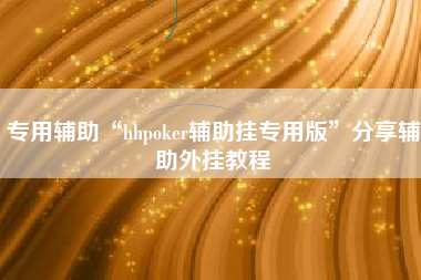专用辅助“hhpoker辅助挂专用版”分享辅助外挂教程 专用辅助“hhpoker辅助挂专用版”分享辅助外挂教程