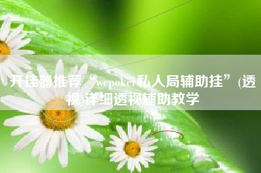 开挂器推荐“wepoker私人局辅助挂”(透视)详细透视辅助教学 开挂器推荐“wepoker私人局辅助挂”(透视)详细透视辅助教学
