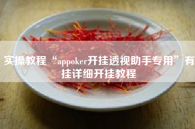 实操教程“appoker开挂透视助手专用”有挂详细开挂教程 实操教程“appoker开挂透视助手专用”有挂详细开挂教程