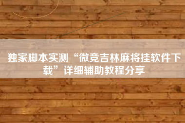 独家脚本实测“微竞吉林麻将挂软件下载”详细辅助教程分享