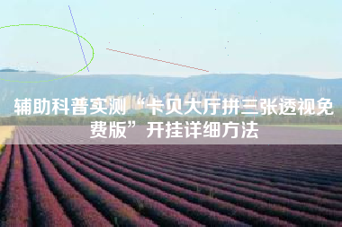 辅助科普实测“卡贝大厅拼三张透视免费版”开挂详细方法 辅助科普实测“卡贝大厅拼三张透视免费版”开挂详细方法