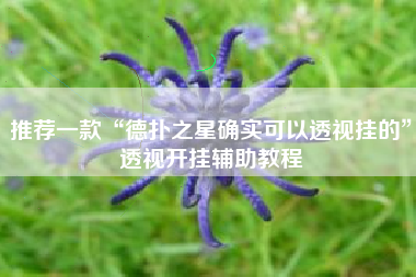 推荐一款“德扑之星确实可以透视挂的”透视开挂辅助教程