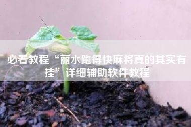 必看教程“丽水跑得快麻将真的其实有挂”详细辅助软件教程 必看教程“丽水跑得快麻将真的其实有挂”详细辅助软件教程