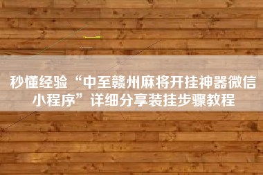 秒懂经验“中至赣州麻将开挂神器微信小程序”详细分享装挂步骤教程