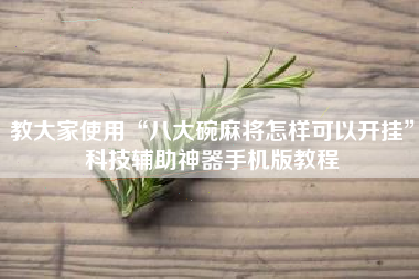 教大家使用“八大碗麻将怎样可以开挂”科技辅助神器手机版教程 教大家使用“八大碗麻将怎样可以开挂”科技辅助神器手机版教程