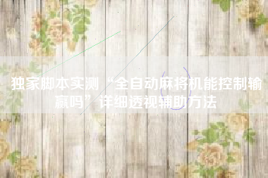 独家脚本实测“全自动麻将机能控制输赢吗”详细透视辅助方法