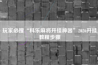 玩家必搜“科乐麻将开挂神器”2026开挂教程步骤