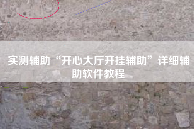 实测辅助“开心大厅开挂辅助”详细辅助软件教程 实测辅助“开心大厅开挂辅助”详细辅助软件教程