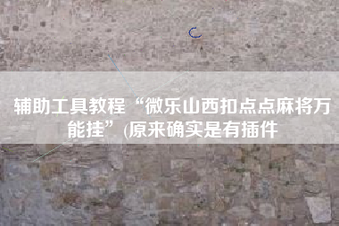 辅助工具教程“微乐山西扣点点麻将万能挂”(原来确实是有插件 辅助工具教程“微乐山西扣点点麻将万能挂”(原来确实是有插件