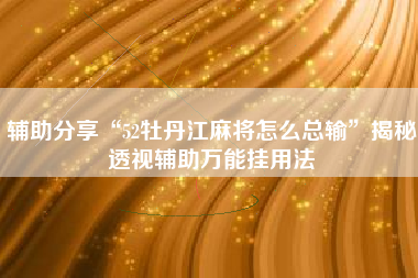 辅助分享“52牡丹江麻将怎么总输”揭秘透视辅助万能挂用法