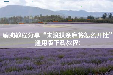 辅助教程分享“太浪扶余麻将怎么开挂”通用版下载教程!