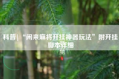 科普|“闲来麻将开挂神器玩法”附开挂脚本详细