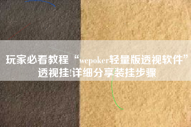 玩家必看教程“wepoker轻量版透视软件”透视挂!详细分享装挂步骤