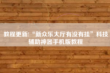 教程更新!“新众乐大厅有没有挂”科技辅助神器手机版教程