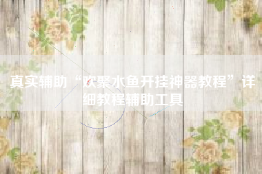 真实辅助“欢聚水鱼开挂神器教程”详细教程辅助工具