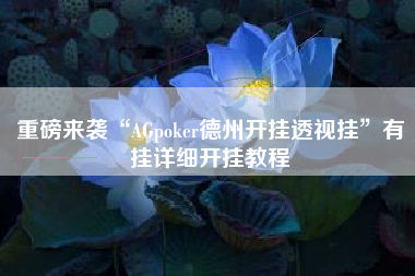 重磅来袭“AGpoker德州开挂透视挂”有挂详细开挂教程