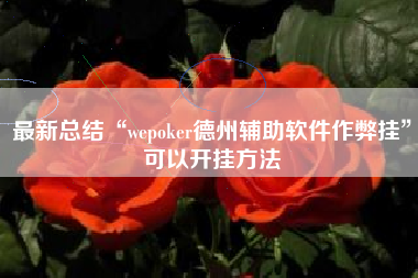 最新总结“wepoker德州辅助软件作弊挂”可以开挂方法