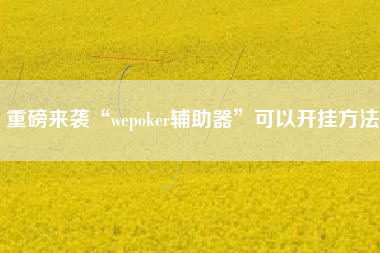 重磅来袭“wepoker辅助器”可以开挂方法