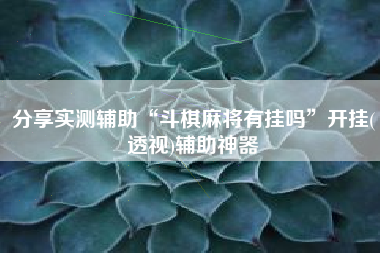 分享实测辅助“斗棋麻将有挂吗”开挂(透视)辅助神器