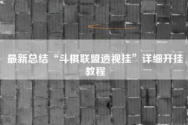 最新总结“斗棋联盟透视挂”详细开挂教程