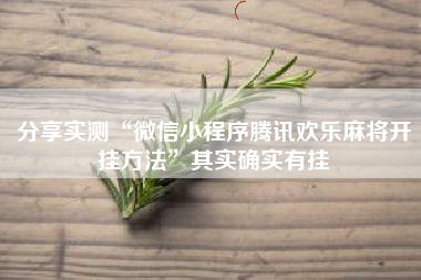 分享实测“微信小程序腾讯欢乐麻将开挂方法”其实确实有挂