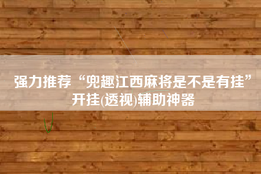 强力推荐“兜趣江西麻将是不是有挂”开挂(透视)辅助神器