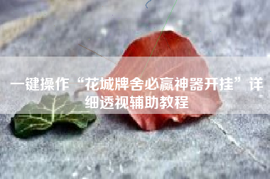 一键操作“花城牌舍必赢神器开挂”详细透视辅助教程