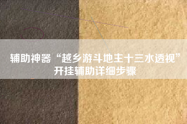辅助神器“越乡游斗地主十三水透视”开挂辅助详细步骤