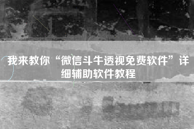 我来教你“微信斗牛透视免费软件”详细辅助软件教程