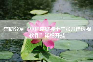 辅助分享“小程序财神十三张开挂透视软件”详细开挂