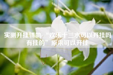 实测开挂辅助:“欢乐十三水可以开挂吗有挂的”原来可以开挂 实测开挂辅助:“欢乐十三水可以开挂吗有挂的”原来可以开挂