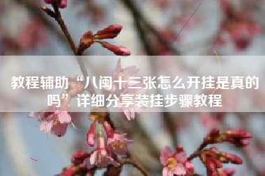 教程辅助“八闽十三张怎么开挂是真的吗”详细分享装挂步骤教程 教程辅助“八闽十三张怎么开挂是真的吗”详细分享装挂步骤教程