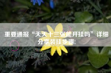 重要通报“天天十三张能开挂吗”详细分享装挂步骤! 重要通报“天天十三张能开挂吗”详细分享装挂步骤!