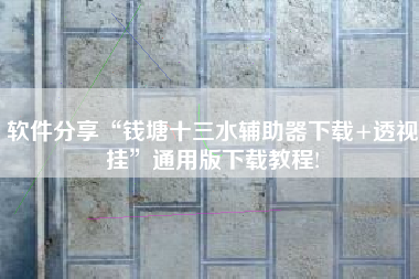 软件分享“钱塘十三水辅助器下载+透视挂”通用版下载教程! 软件分享“钱塘十三水辅助器下载+透视挂”通用版下载教程!