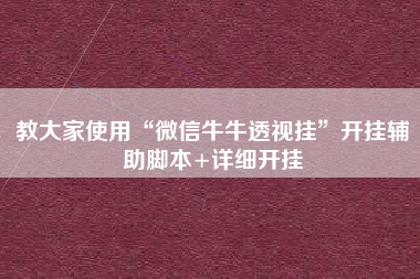 教大家使用“微信牛牛透视挂”开挂辅助脚本+详细开挂
