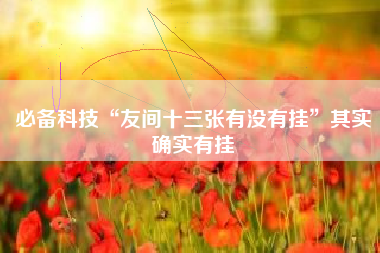 必备科技“友间十三张有没有挂”其实确实有挂 必备科技“友间十三张有没有挂”其实确实有挂