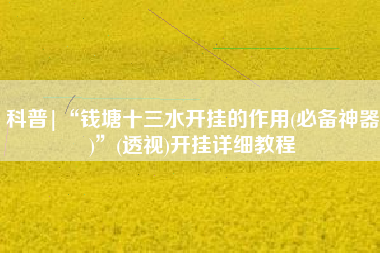 科普|“钱塘十三水开挂的作用(必备神器)”(透视)开挂详细教程 科普|“钱塘十三水开挂的作用(必备神器)”(透视)开挂详细教程