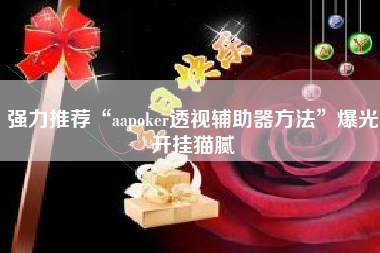 强力推荐“aapoker透视辅助器方法”爆光开挂猫腻 强力推荐“aapoker透视辅助器方法”爆光开挂猫腻