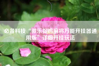 必备科技“微乐捉鸡麻将万能开挂器通用版”详细开挂玩法 必备科技“微乐捉鸡麻将万能开挂器通用版”详细开挂玩法