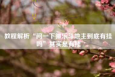 教程解析“问一下微乐斗地主到底有挂吗”其实是有挂