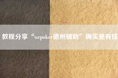 教程分享“wepoker德州辅助”确实是有挂