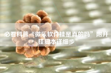 必看科普“微乐软件挂是真的吗”附开挂脚本详细步 必看科普“微乐软件挂是真的吗”附开挂脚本详细步